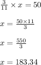 \frac{3}{11}\times x=50\\\\x=\frac{50\times 11}{3}\\\\x=\frac{550}{3}\\\\x=183.34