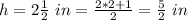 h=2\frac{1}{2}\ in=\frac{2*2+1}{2}=\frac{5}{2}\ in