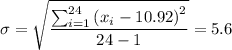 \sigma =\sqrt{\dfrac{\sum _{i=1}^{24}\left(x_i-10.92\right)^2}{24-1}}=5.6
