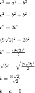 c^2 = a^2 + b^2\\\\c^2 = b^2 + b^2\\\\c^2 = 2b^2\\\\(9\sqrt{2})^2 =2b^2\\\\b^2=\frac{(9\sqrt{2})^2}{2}\\\\\sqrt{b^2}=\sqrt{\frac{(9\sqrt{2})^2}{2}}\\\\b=\frac{(9\sqrt{2})}{\sqrt{2}}\\\\b=a=9