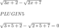 \sqrt{3x+2} - \sqrt{2x+7} \\\\PLUG IN 5\\\\\sqrt{3*5+2} - \sqrt{2*5+7} = 0