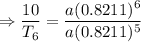 \Rightarrow \dfrac{10}{T_6}=\dfrac{a(0.8211)^6}{a(0.8211)^5}
