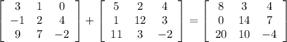 \left[\begin{array}{ccc}3&1&0\\-1&2&4\\9&7&-2\end{array}\right] +\left[\begin{array}{ccc}5&2&4\\1&12&3\\11&3&-2\end{array}\right] =\left[\begin{array}{ccc}8&3&4\\0&14&7\\20&10&-4\end{array}\right]