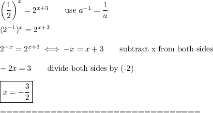 \left(\dfrac{1}{2}\right)^x=2^{x+3}\qquad\text{use}\ a^{-1}=\dfrac{1}{a}\\\\(2^{-1})^x=2^{x+3}\\\\2^{-x}=2^{x+3}\iff -x=x+3\qquad\text{subtract x from both sides}\\\\-2x=3\qquad\text{divide both sides by (-2)}\\\\\boxed{x=-\dfrac{3}{2}}\\\\================================