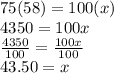 75(58)=100(x)\\4350=100x\\\frac{4350}{100}=\frac{100x}{100}  \\43.50=x