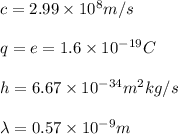 c=2.99 \times 10^8 m/s\\\\q=e=1.6 \times 10^{-19} C\\\\h= 6.67 \times 10^{-34} m^2kg/s\\\\\lambda=0.57 \times 10^{-9}m