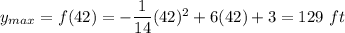 y_{max}=f(42)=-\dfrac{1}{14}(42)^2+6(42)+3=	129\ ft