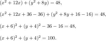(x^2+12x)+(y^2+8y)=48,\\ \\(x^2+12x+36-36)+(y^2+8y+16-16)=48,\\ \\(x+6)^2+(y+4)^2-36-16=48,\\ \\(x+6)^2+(y+4)^2=100.