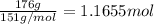 \frac{176 g}{151 g/mol}=1.1655 mol
