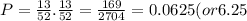 P=\frac{13}{52} .\frac{13}{52} = \frac{169}{2704}=0.0625(or 6.25%)