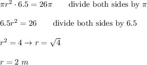 \pi r^2\cdot6.5=26\pi\qquad\text{divide both sides by}\ \pi\\\\6.5r^2=26\qquad\text{divide both sides by 6.5}\\\\r^2=4\to r=\sqrt4\\\\r=2\ m