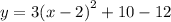 y = 3{( x- 2)}^{2}+ 10  - 12