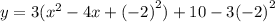 y = 3( {x}^{2}  - 4x +  {( - 2)}^{2} ) + 10  -  3 {( - 2)}^{2}