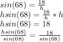 sin (68) = \frac{18}{h}\\hsin (68) = \frac{18}{h}*h\\hsin (68) = 18\\\frac{hsin (68)}{sin (68)} =\frac{18}{sin (68)} \\