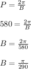 P=\frac{2\pi }{B}\\ \\580=\frac{2\pi}{B}\\\\B=\frac{2\pi}{580} \\\\B=\frac{\pi}{290}