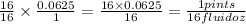 \frac{16}{16} \times \frac{0.0625}{1}= \frac{16 \times 0.0625}{16}=\frac{1 pints}{16 fluid oz}