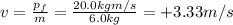 v=\frac{p_f}{m}=\frac{20.0 kg m/s}{6.0 kg}=+3.33 m/s
