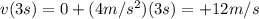 v(3 s)=0 +(4 m/s^2)(3 s)=+12 m/s
