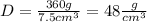 D=\frac{360g}{7.5cm^3} =48\frac{g}{cm^3}