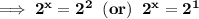 \bold{\implies 2^x = 2^2\;\; (or) \;\; 2^x = 2^1}