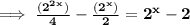 \bold{\implies \frac{(2^2^x)}{4} - \frac{(2^x)}{2} = 2^x - 2}
