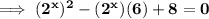 \bold{\implies (2^x)^2 - (2^x)(6) + 8 = 0}