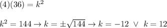 (4)(36)=k^2\\\\k^2=144\to k=\pm\sqrt{144}\to k=-12\ \vee\ k=12