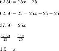 62.50=25x+25\\\\62.50-25=25x+25-25\\\\37.50=25x\\\\\frac{37.50}{25} = \frac{25x}{25}\\\\1.5=x