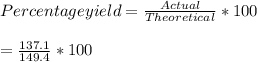 Percentage yield = \frac{Actual}{Theoretical}  * 100\\\\= \frac{137.1}{149.4}  * 100\\\\