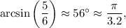 \arcsin\left(\dfrac{5}{6}\right)\approx 56^{\circ}\approx \dfrac{\pi }{3.2},