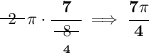 \bf ~~\begin{matrix} 2 \\[-0.7em]\cline{1-1}\\[-5pt]\end{matrix}~~\pi \cdot \cfrac{7}{\underset{4}{~~\begin{matrix} 8 \\[-0.7em]\cline{1-1}\\[-5pt]\end{matrix}~~}}\implies \cfrac{7\pi }{4}