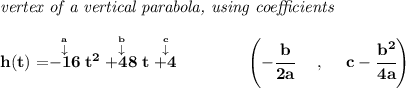 \bf \textit{vertex of a vertical parabola, using coefficients} \\\\ h(t)=\stackrel{\stackrel{a}{\downarrow }}{-16}t^2\stackrel{\stackrel{b}{\downarrow }}{+48}t\stackrel{\stackrel{c}{\downarrow }}{+4} \qquad \qquad \left(-\cfrac{ b}{2 a}~~~~ ,~~~~ c-\cfrac{ b^2}{4 a}\right)