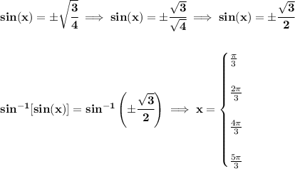 \bf sin(x)=\pm\sqrt{\cfrac{3}{4}}\implies sin(x)=\pm\cfrac{\sqrt{3}}{\sqrt{4}}\implies sin(x)=\pm\cfrac{\sqrt{3}}{2} \\\\\\ sin^{-1}[sin(x)]=sin^{-1}\left( \pm\cfrac{\sqrt{3}}{2} \right)\implies x= \begin{cases} \frac{\pi }{3}\\\\ \frac{2\pi }{3}\\\\ \frac{4\pi }{3}\\\\ \frac{5\pi }{3} \end{cases}