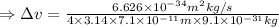 \Rightarrow \Delta v = \frac {6.626 \times 10^{-34} m^2kg/s}{4\times 3.14 \times 7.1 \times 10^{-11} m \times 9.1 \times 10^{-31} kg}