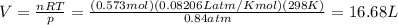 V=\frac{nRT}{p}=\frac{(0.573 mol)(0.08206 Latm/Kmol)(298 K)}{0.84 atm}=16.68 L