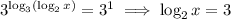 3^{\log_3(\log_2x)}=3^1\implies\log_2x=3