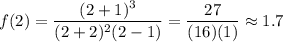 \displaystyle f(2) = \frac{(2+1)^3}{(2+2 )^2(2-1)} = \frac{27}{(16)(1)} \approx 1.7