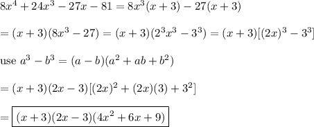 8x^4+24x^3-27x-81=8x^3(x+3)-27(x+3)\\\\=(x+3)(8x^3-27)=(x+3)(2^3x^3-3^3)=(x+3)[(2x)^3-3^3]\\\\\text{use}\ a^3-b^3=(a-b)(a^2+ab+b^2)\\\\=(x+3)(2x-3)[(2x)^2+(2x)(3)+3^2]\\\\=\boxed{(x+3)(2x-3)(4x^2+6x+9)}