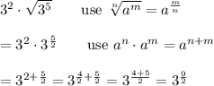 3^2\cdot\sqrt{3^5}\qquad\text{use}\ \sqrt[n]{a^m}=a^{\frac{m}{n}}\\\\=3^2\cdot3^{\frac{5}{2}}\qquad\text{use}\ a^n\cdot a^m=a^{n+m}\\\\=3^{2+\frac{5}{2}}=3^{\frac{4}{2}+\frac{5}{2}}=3^{\frac{4+5}{2}}=3^{\frac{9}{2}}