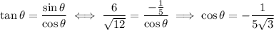 \tan\theta=\dfrac{\sin\theta}{\cos\theta}\iff\dfrac6{\sqrt{12}}=\dfrac{-\frac15}{\cos\theta}\implies\cos\theta=-\dfrac1{5\sqrt3}