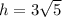 h=3\sqrt{5}