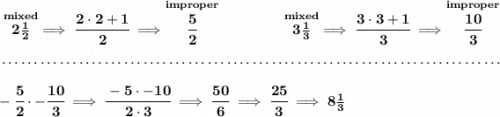 \bf \stackrel{mixed}{2\frac{1}{2}}\implies \cfrac{2\cdot 2+1}{2}\implies \stackrel{improper}{\cfrac{5}{2}}~\hfill \stackrel{mixed}{3\frac{1}{3}}\implies \cfrac{3\cdot 3+1}{3}\implies \stackrel{improper}{\cfrac{10}{3}} \\\\[-0.35em] ~\dotfill\\\\ -\cfrac{5}{2}\cdot -\cfrac{10}{3}\implies \cfrac{-5\cdot -10}{2\cdot 3}\implies \cfrac{50}{6}\implies \cfrac{25}{3}\implies 8\frac{1}{3}