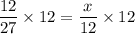 \dfrac{12}{27}\times 12=\dfrac{x}{12}\times 12