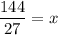 \dfrac{144}{27}=x