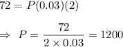 72=P(0.03)(2)\\\\\Rightarrow\ P=\dfrac{72}{2\times0.03}=1200