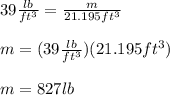 39\frac{lb}{ft^3}=\frac{m}{21.195ft^3}\\\\m=(39\frac{lb}{ft^3})(21.195ft^3)\\\\m=827lb