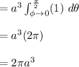 = a^3 \int^{\frac{\pi}{2}}_{\phi \to 0}  (1) \ d \theta \\\\=a^3 (2\pi)\\\\=2\pi a^3\\\\