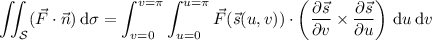 \displaystyle\iint_{\mathcal S}(\vec F\cdot\vec n)\,\mathrm d\sigma=\int_{v=0}^{v=\pi}\int_{u=0}^{u=\pi}\vec F(\vec s(u,v))\cdot\left(\frac{\partial\vec s}{\partial v}\times\frac{\partial\vec s}{\partial u}\right)\,\mathrm du\,\mathrm dv