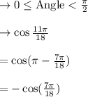 \rightarrow 0\leq \text{Angle} < \frac{\pi}{2}\\\\ \rightarrow \cos \frac{11\pi }{18}\\\\=\cos(\pi -\frac{7\pi}{18})\\\\=-\cos( \frac{7\pi}{18})