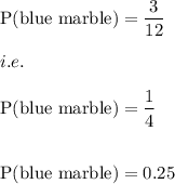 \text{P(blue\ marble)}=\dfrac{3}{12}\\\\i.e.\\\\\text{P(blue\ marble)}=\dfrac{1}{4}\\\\\\\text{P(blue\ marble)}=0.25